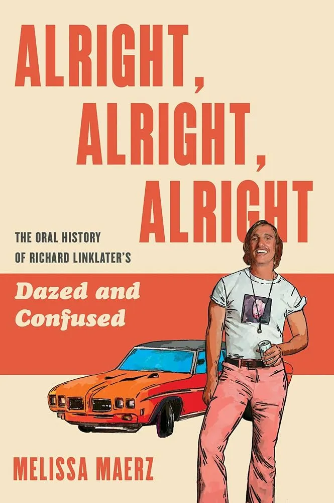 Alright, Alright, Alright: The Oral History of Richard Linklater's Dazed and Confused : Maerz, Melissa: Amazon.co.uk: Books